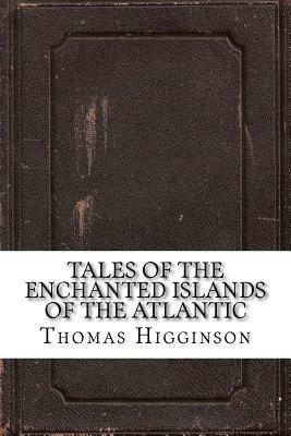 Read Online Tales of the Enchanted Islands of the Atlantic - Thomas Wentworth Higginson | ePub