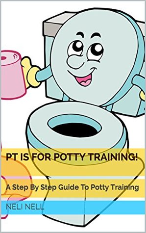 Read PT is for Potty Training!: A Step By Step Guide To Potty Training [Potty Training Books, Toilet Training, Potty Training Girls, Potty Training Tips,] - Neli Nell file in ePub