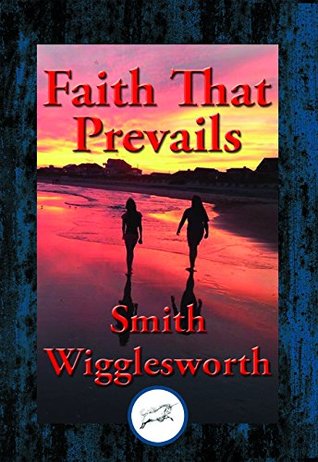 Download Faith That Prevails: With Linked Table of Contents - Smith Wigglesworth | PDF