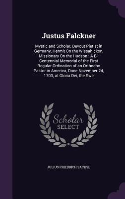 Download Justus Falckner: Mystic and Scholar, Devout Pietist in Germany, Hermit on the Wissahickon, Missionary on the Hudson: A Bi-Centennial Memorial of the First Regular Ordination of an Orthodox Pastor in America, Done November 24, 1703, at Gloria Dei, the Swe - Julius Friedrich Sachse file in PDF