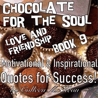 Read Online Chocolate for the Soul - Love and Friendship - Book 9: Motivational & Inspirational Quotes For Success! (Famous Quotes, Wisdom, Inspiration and Celebration for the Heart) - Colleen McKeon | ePub
