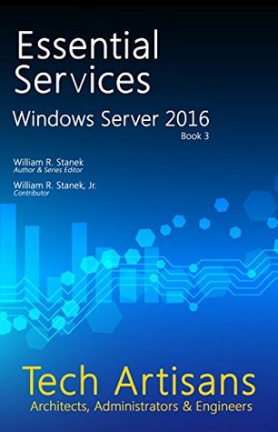 Download Windows Server 2016: Essential Services (Tech Artisans Library for Windows Server 2016 Book 3) - William R. Stanek | PDF
