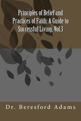 Read Principles of Belief and Practices of Faith: A Guide to Successful Living, Vol.3 - Dr Beresford Adams Adams file in ePub