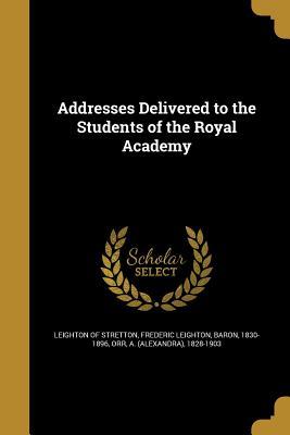 Read Online Addresses Delivered to the Students of the Royal Academy - Frederic Leighton | ePub