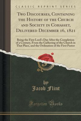 Read Two Discourses, Containing the History of the Church and Society in Cohasset, Delivered December 16, 1821: Being the First Lord's Day After the Completion of a Century, from the Gathering of the Church in That Place, and the Ordination of the First Past - Jacob Flint file in ePub