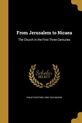 Full Download From Jerusalem to Nicaea: The Church in the First Three Centuries - Philip Stafford Moxom file in ePub