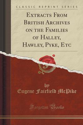 Read Extracts from British Archives on the Families of Halley, Hawley, Pyke, Etc (Classic Reprint) - Eugene Fairfield McPike | PDF