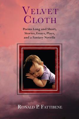 Download Velvet Cloth: Poems Long and Short, Stories, Essays, Plays, and a Fantasy Novella - Ronald P Fattibene file in PDF