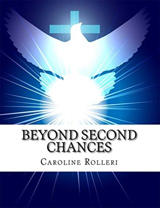 Full Download Beyond Second Chances: New Beginnings for Forgiveness, a seven week program to achieve forgiveness, purpose and a more peaceful life - Caroline Rolleri | ePub