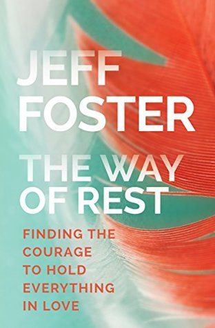 Read Online The Way of Rest: Finding The Courage to Hold Everything in Love - Jeff Foster | ePub