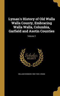 Full Download Lyman's History of Old Walla Walla County, Embracing Walla Walla, Columbia, Garfield and Asotin Counties; Volume 2 - William Denison 1852-1920 Lyman file in ePub