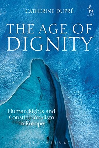 Read Online The Age of Dignity: Human Rights and Constitutionalism in Europe - Catherine Dupré | ePub