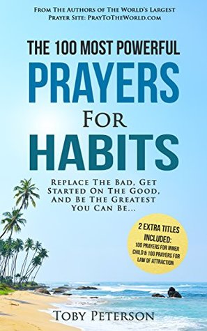 Download Prayer   The 100 Most Powerful Prayers for Habits   2 Amazing Bonus Books to Pray for Inner Child & the Law of Attraction: Replace The Bad, Get Started On The Good, And Be The Greatest You Can Be - Toby Peterson file in PDF