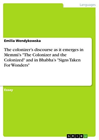 Read Online The colonizer's discourse as it emerges in Memmi's The Colonizer and the Colonized and in Bhabha's Signs Taken For Wonders - Emilia Wendykowska | PDF