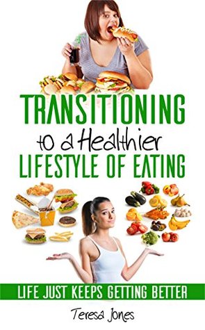 Full Download TRANSITIONING TO A HEALTHIER LIFESTYLE OF EATING - Teresa Jones | ePub