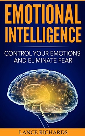 Download Emotional Intelligence: Control Your Emotions and Eliminate Fear (Build Self Confidence, Boost Your Social Likability, Improve Interpersonal Connections, IQ, EQ) - Lance P. Richards | ePub