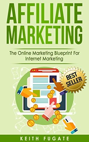 Read Affiliate Marketing: The Online Marketing Blueprint For Internet Marketing (Affiliate Marketing, Internet Marketing) - Keith Fugate | ePub