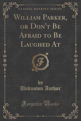Download William Parker, or Don't Be Afraid to Be Laughed at (Classic Reprint) - Unknown | PDF