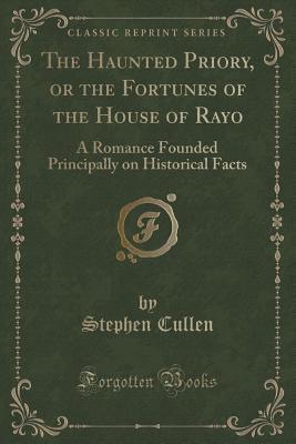 Download The Haunted Priory, or the Fortunes of the House of Rayo: A Romance Founded Principally on Historical Facts (Classic Reprint) - Stephen Cullen | ePub