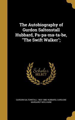 Read Online The Autobiography of Gurdon Saltonstall Hubbard, Pa-Pa-Ma-Ta-Be, the Swift Walker; - Gurdon S. Hubbard | ePub