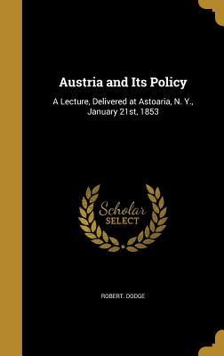 Full Download Austria and Its Policy: A Lecture, Delivered at Astoaria, N. Y., January 21st, 1853 - Robert Dodge | PDF