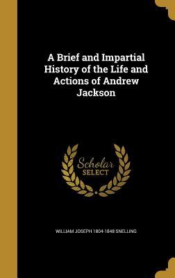 Full Download A Brief and Impartial History of the Life and Actions of Andrew Jackson - William Joseph Snelling | PDF