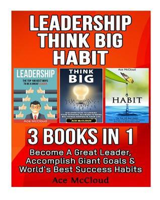 Full Download Leadership: Think Big: Habit: 3 Books in 1: Become a Great Leader, Accomplish Giant Goals & World's Best Success Habits - Ace McCloud file in ePub
