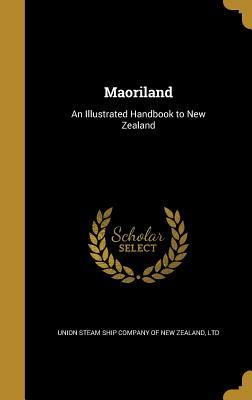 Full Download Maoriland: An Illustrated Handbook to New Zealand - Union Steam Ship Company of New Zealand file in ePub