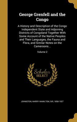 Download George Grenfell and the Congo: A History and Description of the Congo Independent State and Adjoining Districts of Congoland Together with Some Account of the Native Peoples and Their Languages, the Fauna and Flora, and Similar Notes on the Cameroons.. - Harry Hamilton Johnston | PDF