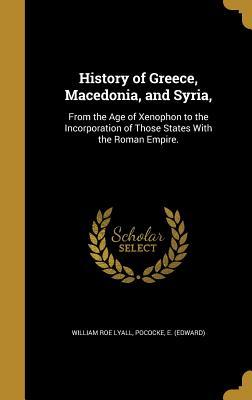 Read History of Greece, Macedonia, and Syria,: From the Age of Xenophon to the Incorporation of Those States with the Roman Empire. - William Roe Lyall file in ePub