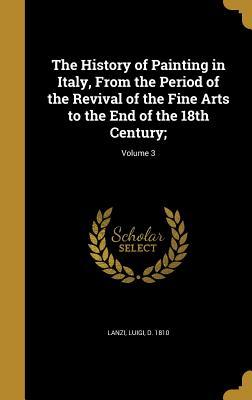 Read The History of Painting in Italy, from the Period of the Revival of the Fine Arts to the End of the 18th Century;; Volume 3 - Luigi Antonio Lanzi | PDF
