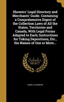 Read Showers' Legal Directory and Merchants' Guide. Containing a Comprehensive Digest of the Collection Laws of All the States, Territories and Canada, with Legal Forms Adapted to Each; Instructions for Taking Depositions, Etc., the Names of One or More - Daniel H Showers | PDF