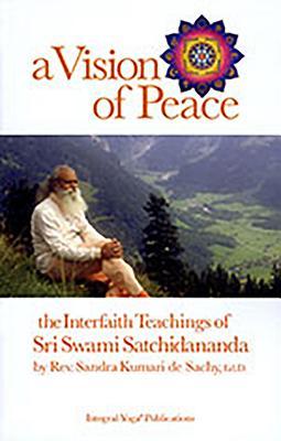 Full Download A Vision of Peace: The Interfaith Teachings of Sri Swami Satchidananda - Sandra Kumari De Sachy file in ePub