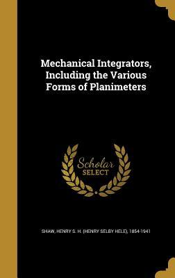 Download Mechanical Integrators, Including the Various Forms of Planimeters - Henry S H (Henry Selby Hele) 18 Shaw file in PDF
