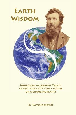 Read Online Earth Wisdom: John Muir, Accidental Taoist, Charts Humanity's Only Future on a Changing Planet - Raymond Barnett file in ePub