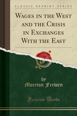 Full Download Wages in the West and the Crisis in Exchanges with the East (Classic Reprint) - Moreton Frewen file in PDF