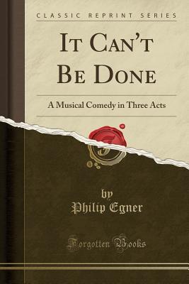 Download It Can't Be Done: A Musical Comedy in Three Acts (Classic Reprint) - Philip Egner | ePub