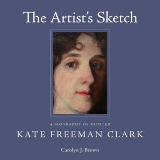 Full Download The Artist's Sketch: A Biography of Painter Kate Freeman Clark - Carolyn J. Brown | ePub