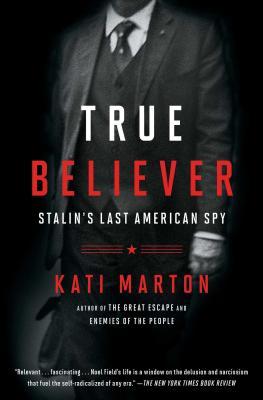 Read The True Believer: The Secret Life of Noel Field, Stalin's Last American Spy - Kati Marton file in ePub