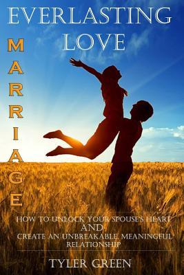 Read Marriage: Everlasting Love: How to Unlock Your Spouse's Heart and Create an Unbreakable, Meaningful Relationship - Tyler Green | ePub