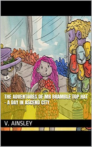 Download The Adventures of Mr Bramble Top Hat - A day in Ascend City (The Adventures of Mr Bramble Top Hat Children's Book Series 1) - V. Ainsley file in ePub