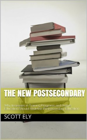 Read Online The New Postsecondary: Why Increases in Training Programs and Online Education Should Redefine Postsecondary Education - Scott Ely file in ePub