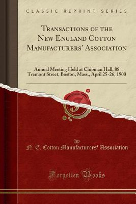 Full Download Transactions of the New England Cotton Manufacturers' Association: Annual Meeting Held at Chipman Hall, 88 Tremont Street, Boston, Mass., April 25-26, 1900 (Classic Reprint) - N.E. Cotton Manufacturers' Association | ePub