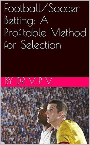 Read Online Football/Soccer Betting: A Profitable Method for Selection - Dr V. P. V. | ePub