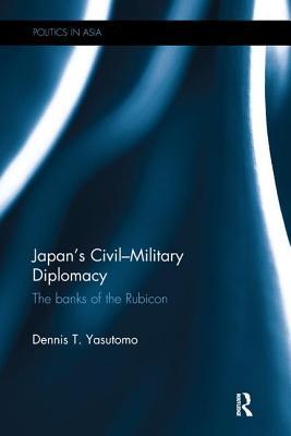 Full Download Japan's Civil-Military Diplomacy: The Banks of the Rubicon - Dennis T Yasutomo file in PDF
