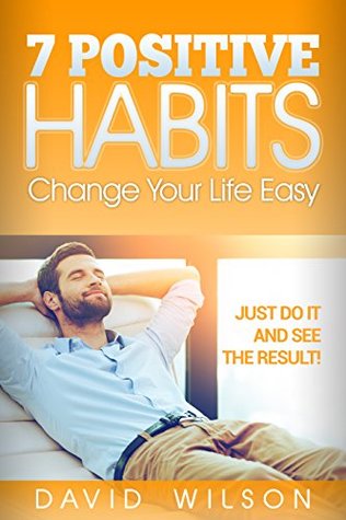 Read Online 7 Positive Habits Change your life easy Just do it and see the result! - David Wilson | PDF