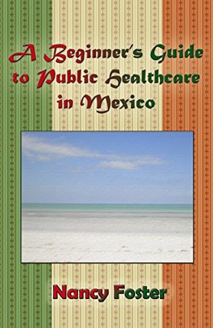 Read Online A Beginner’s Guide to Public Healthcare in Mexico - Nancy Foster | PDF