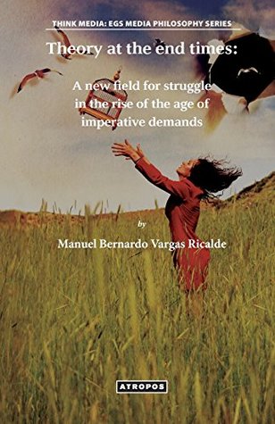 Download Theory at the end times: A new field for struggle in the rise of the age of imperative demands - Manuel Bernardo Vargas Ricalde file in ePub