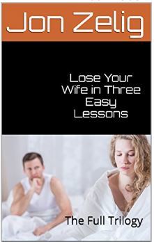 Download Lose Your Wife in Three Easy Lessons: The Full Trilogy - Jon Zelig file in PDF