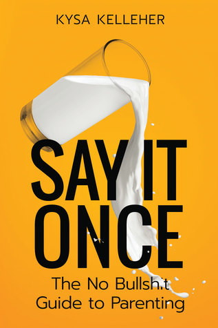 Read Say It Once . . . The No Bullshit Guide To Parenting - Kysa Kelleher file in ePub
